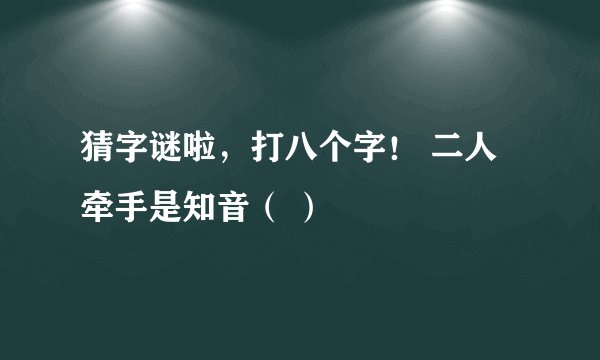 猜字谜啦，打八个字！ 二人牵手是知音（ ）