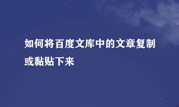 如何将百度文库中的文章复制或黏贴下来
