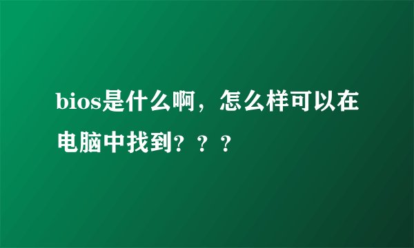 bios是什么啊，怎么样可以在电脑中找到？？？
