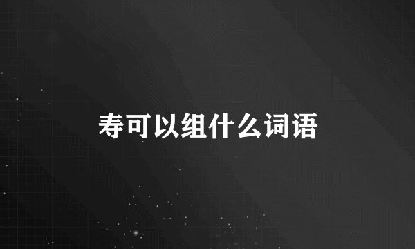 寿可以组什么词语