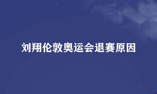 刘翔伦敦奥运会退赛原因