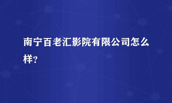 南宁百老汇影院有限公司怎么样？