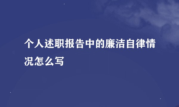 个人述职报告中的廉洁自律情况怎么写