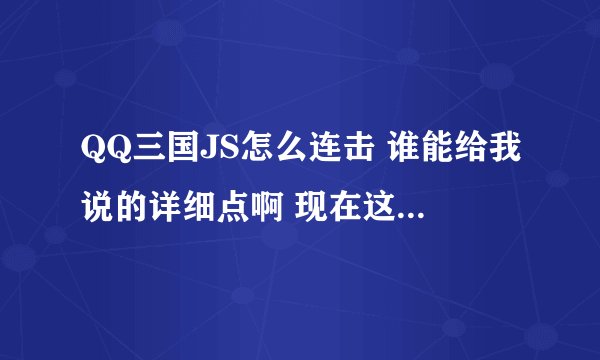 QQ三国JS怎么连击 谁能给我说的详细点啊 现在这里谢谢各位帅哥美女了