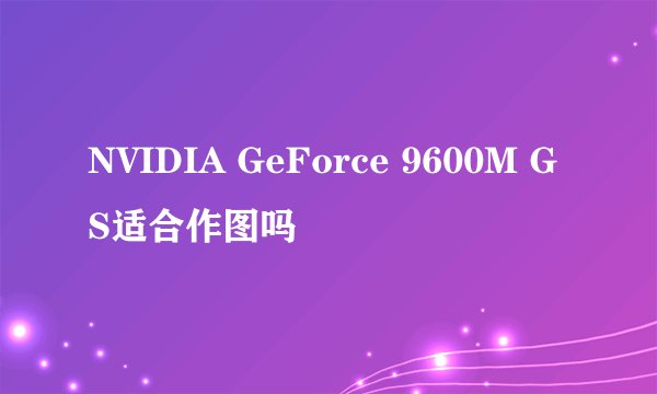 NVIDIA GeForce 9600M GS适合作图吗