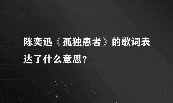 陈奕迅《孤独患者》的歌词表达了什么意思？