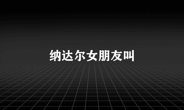 纳达尔女朋友叫