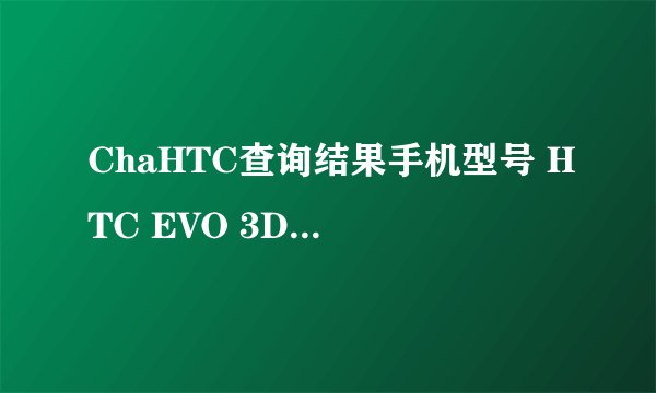 ChaHTC查询结果手机型号 HTC EVO 3D (手机参数介绍) IMEI码 356871048301661 SN码 HT219V201422 出厂时间 2