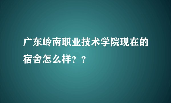 广东岭南职业技术学院现在的宿舍怎么样？？