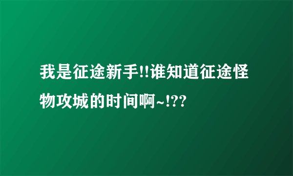 我是征途新手!!谁知道征途怪物攻城的时间啊~!??