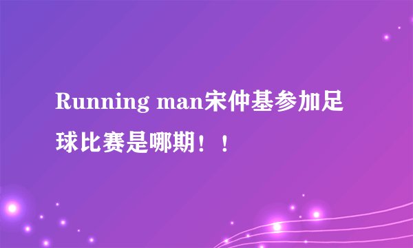 Running man宋仲基参加足球比赛是哪期！！