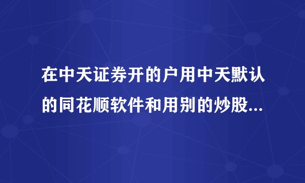 在中天证券开的户用中天默认的同花顺软件和用别的炒股软件交易收费一样吗?