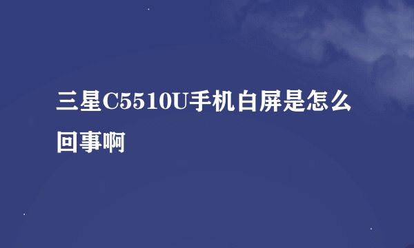 三星C5510U手机白屏是怎么回事啊