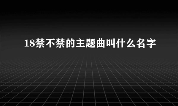 18禁不禁的主题曲叫什么名字