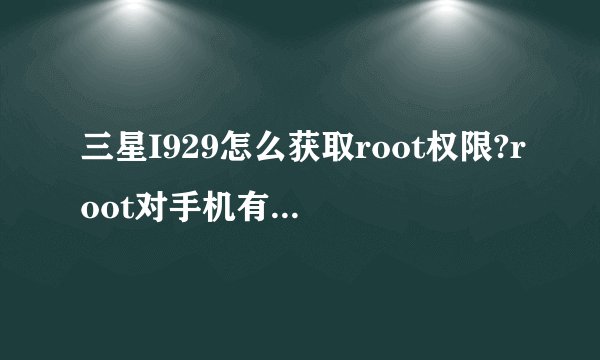 三星I929怎么获取root权限?root对手机有什么作用？