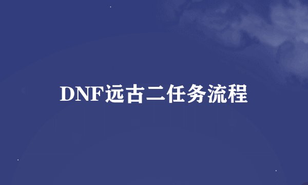 DNF远古二任务流程