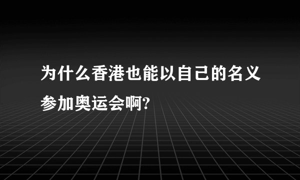 为什么香港也能以自己的名义参加奥运会啊?