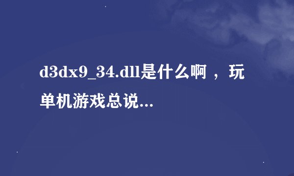 d3dx9_34.dll是什么啊 ，玩单机游戏总说缺这样的文件！！