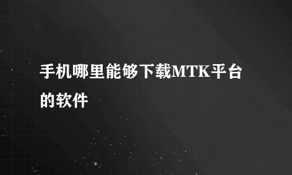 手机哪里能够下载MTK平台的软件