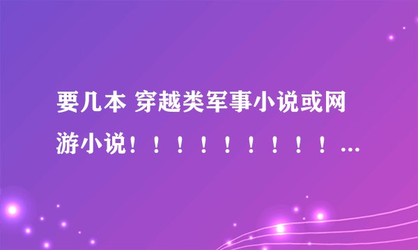 要几本 穿越类军事小说或网游小说！！！！！！！！！！！！！！！！