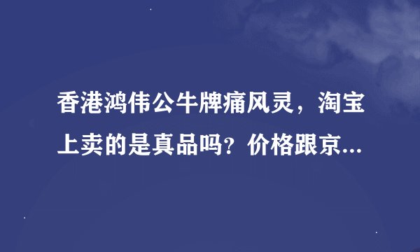 香港鸿伟公牛牌痛风灵，淘宝上卖的是真品吗？价格跟京东上差太多了。