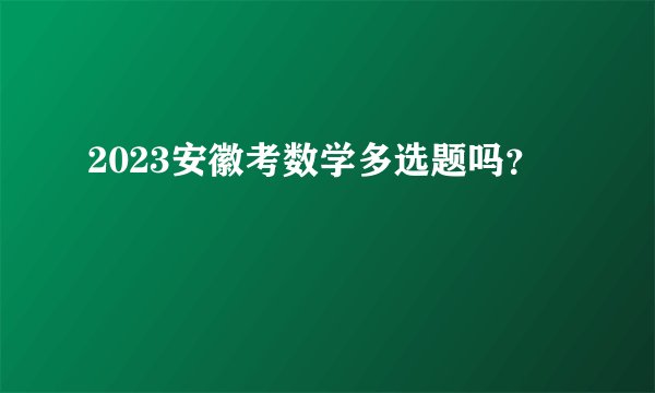 2023安徽考数学多选题吗？