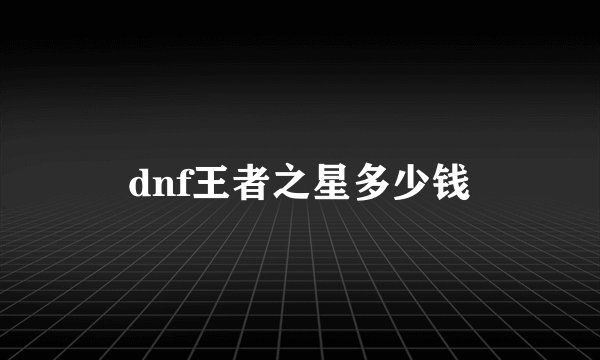 dnf王者之星多少钱
