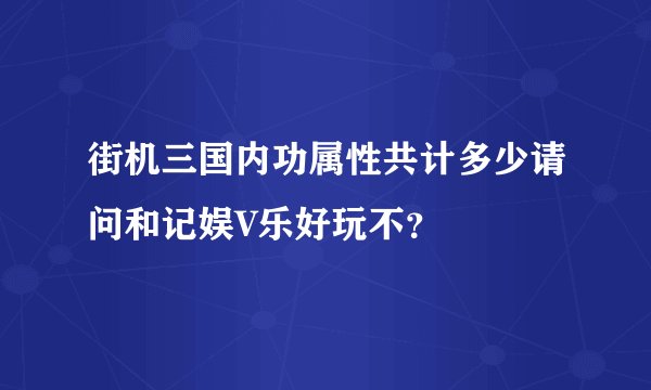 街机三国内功属性共计多少请问和记娱V乐好玩不？