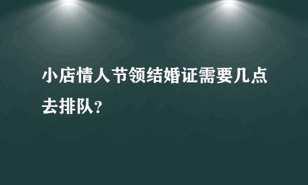 小店情人节领结婚证需要几点去排队？