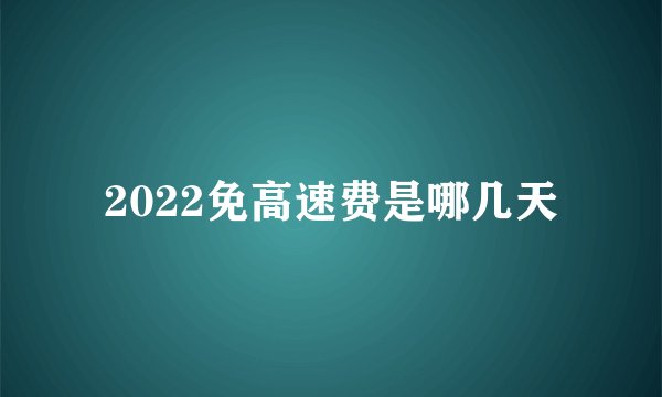 2022免高速费是哪几天