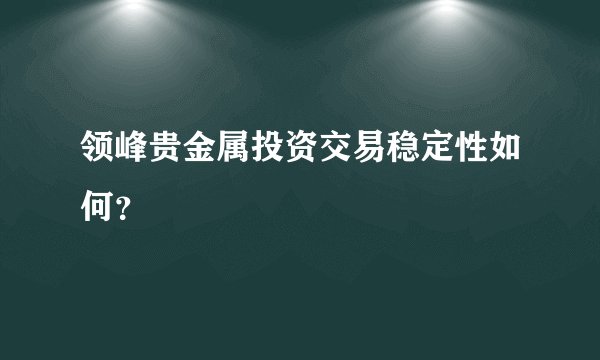 领峰贵金属投资交易稳定性如何？