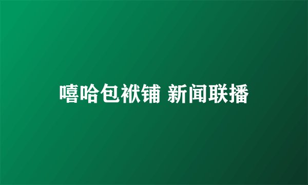 嘻哈包袱铺 新闻联播
