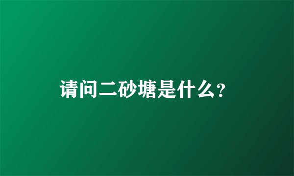 请问二砂塘是什么？