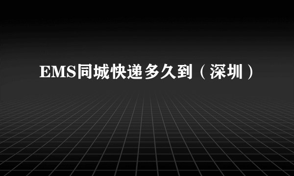 EMS同城快递多久到（深圳）