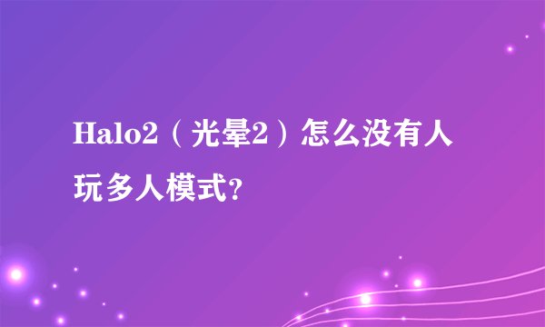 Halo2（光晕2）怎么没有人玩多人模式？