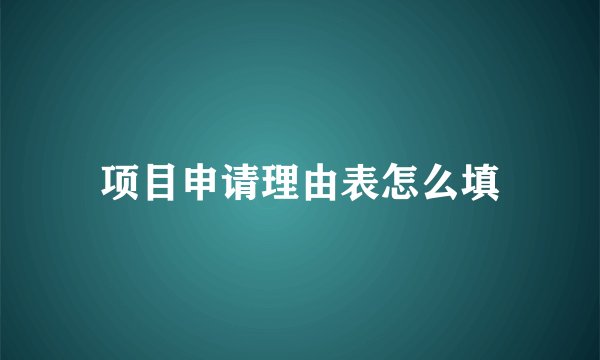 项目申请理由表怎么填