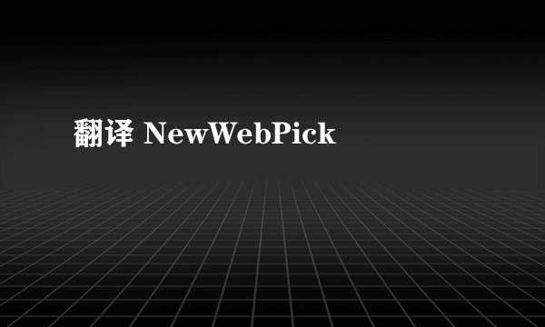 翻译 NewWebPick