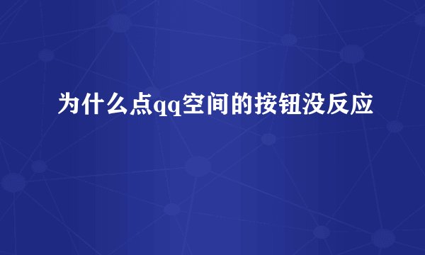 为什么点qq空间的按钮没反应