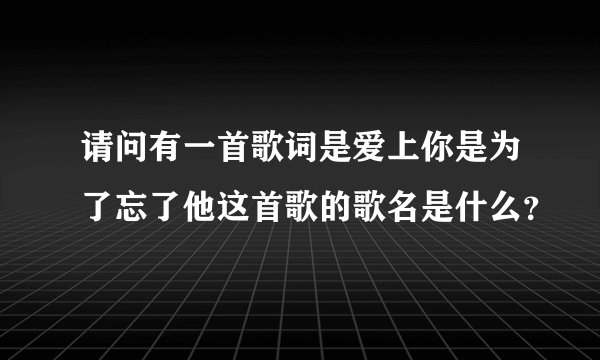 请问有一首歌词是爱上你是为了忘了他这首歌的歌名是什么？