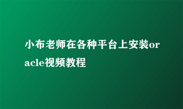 小布老师在各种平台上安装oracle视频教程