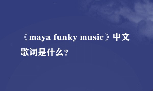 《maya funky music》中文歌词是什么？
