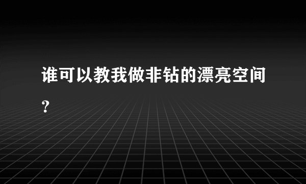 谁可以教我做非钻的漂亮空间？