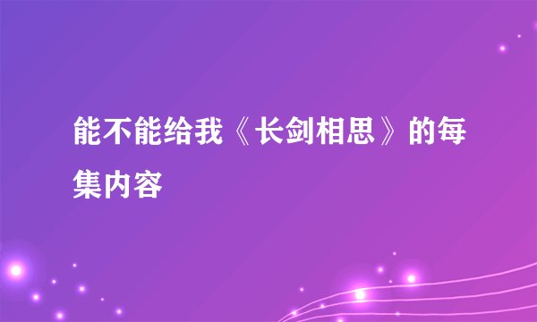 能不能给我《长剑相思》的每集内容