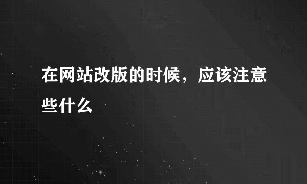 在网站改版的时候，应该注意些什么