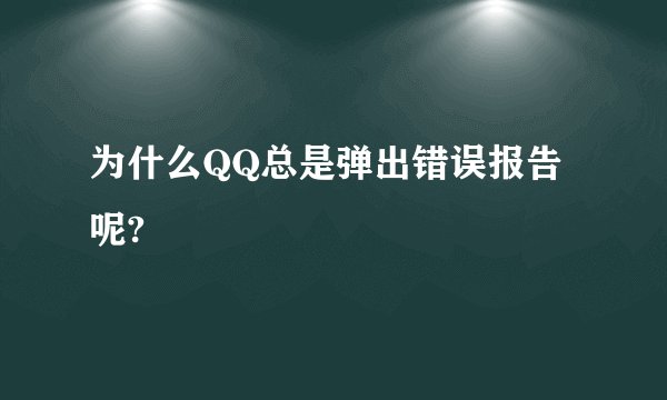 为什么QQ总是弹出错误报告呢?