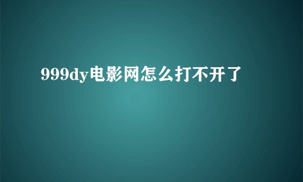 999dy电影网怎么打不开了