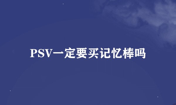 PSV一定要买记忆棒吗
