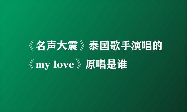 《名声大震》泰国歌手演唱的《my love》原唱是谁