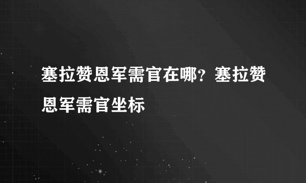 塞拉赞恩军需官在哪？塞拉赞恩军需官坐标