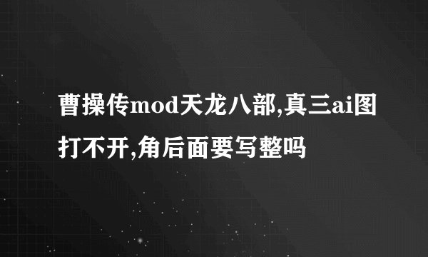 曹操传mod天龙八部,真三ai图打不开,角后面要写整吗